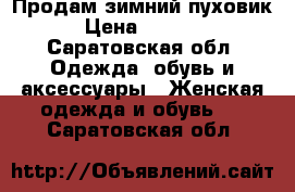 Продам зимний пуховик › Цена ­ 5 000 - Саратовская обл. Одежда, обувь и аксессуары » Женская одежда и обувь   . Саратовская обл.